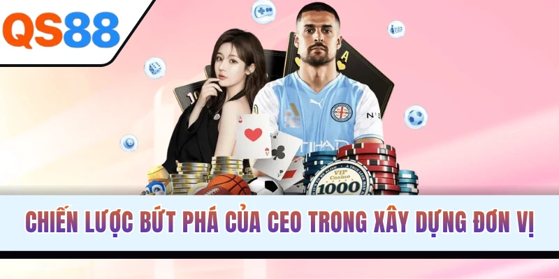 Chiến lược bứt phá của CEO trong xây dựng đơn vị